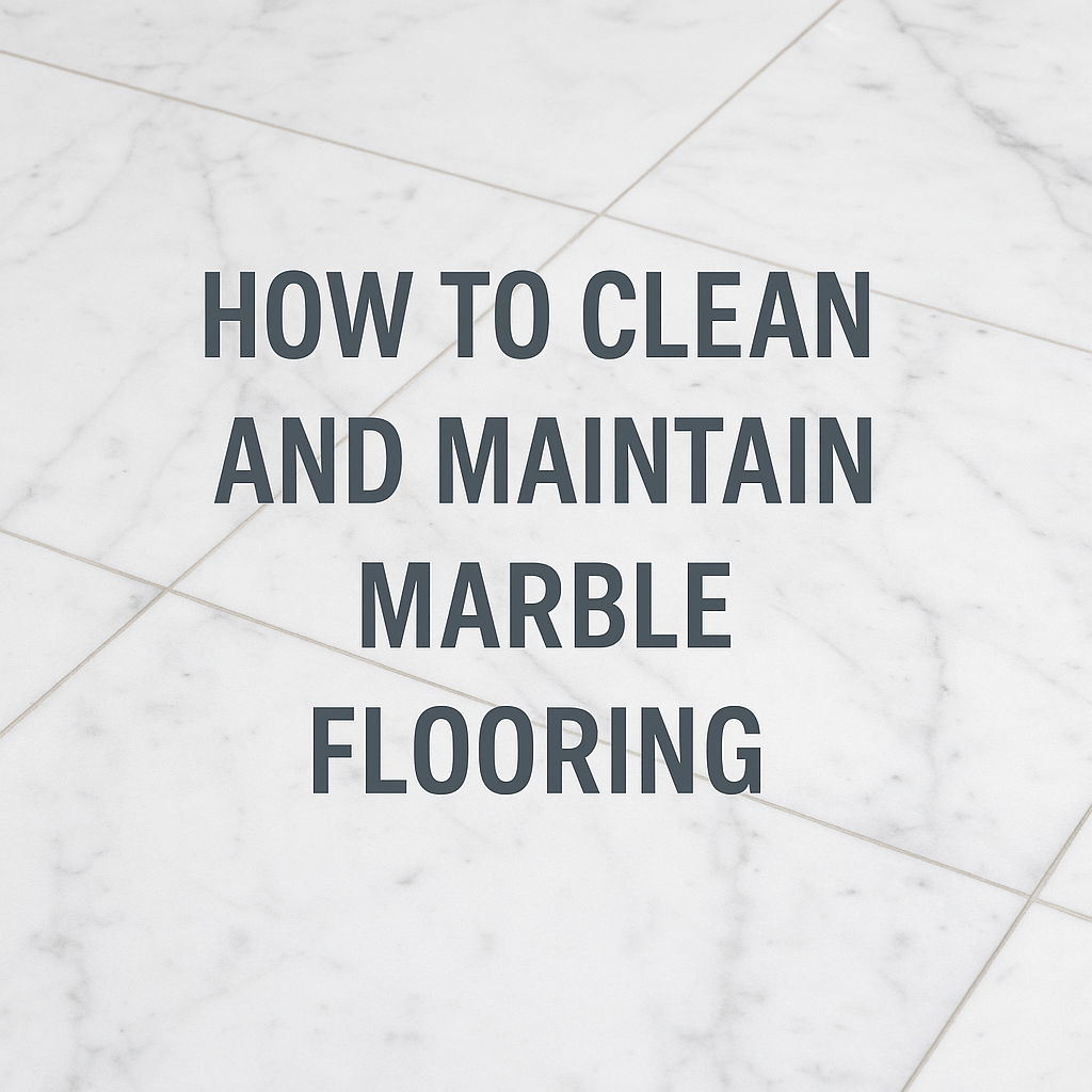 Best Ways to Clean and Maintain Marble Flooring (2025 Guide)